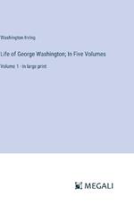 Life of George Washington; In Five Volumes: Volume 1 - in large print
