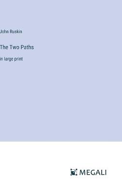 The Two Paths: in large print - John Ruskin - cover