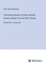 The Poetical Works of Oliver Wendell Holmes; Bunker Hill and Other Poems: Volume 08 - in large print