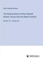 The Poetical Works of Oliver Wendell Holmes; Verses from the Oldest Portfolio: Volume 12 - in large print