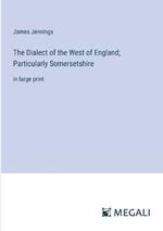 The Dialect of the West of England; Particularly Somersetshire: in large print