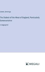 The Dialect of the West of England; Particularly Somersetshire: in large print