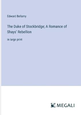 The Duke of Stockbridge; A Romance of Shays' Rebellion: in large print - Edward Bellamy - cover