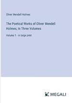 The Poetical Works of Oliver Wendell Holmes; In Three Volumes: Volume 1 - in large print