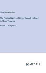 The Poetical Works of Oliver Wendell Holmes; In Three Volumes: Volume 1 - in large print