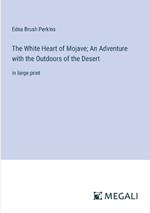 The White Heart of Mojave; An Adventure with the Outdoors of the Desert: in large print