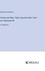 Horses and Men; Tales, long and short, from our American life: in large print