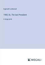 1900; Or, The last President: in large print