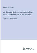 An Historical Sketch of Sacerdotal Celibacy in the Christian Church; In Two Volumes: Volume 1 - in large print