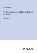 The Description And use Of the Globes And the Orrery: in large print