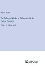 The Collected Works of William Hazlitt; In Twelve Volumes: Volume 4 - in large print