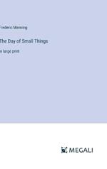 The Day of Small Things: in large print