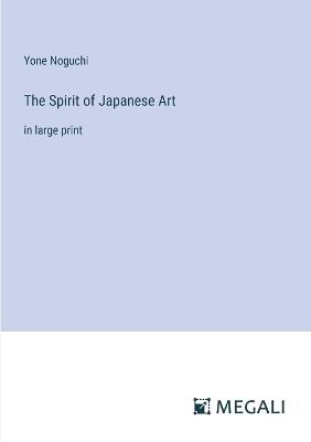 The Spirit of Japanese Art: in large print - Yone Noguchi - cover
