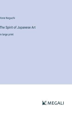 The Spirit of Japanese Art: in large print - Yone Noguchi - cover