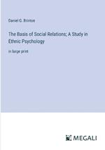 The Basis of Social Relations; A Study in Ethnic Psychology: in large print