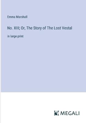 No. XIII; Or, The Story of The Lost Vestal: in large print - Emma Marshall - cover