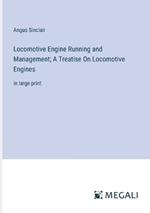 Locomotive Engine Running and Management; A Treatise On Locomotive Engines: in large print
