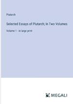 Selected Essays of Plutarch; In Two Volumes: Volume 1 - in large print