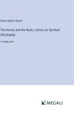The Kernel and the Husk; Letters on Spiritual Christianity: in large print