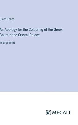 An Apology for the Colouring of the Greek Court in the Crystal Palace: in large print - Owen Jones - cover