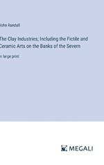 The Clay Industries; Including the Fictile and Ceramic Arts on the Banks of the Severn: in large print