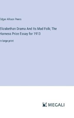 Elizabethan Drama And Its Mad Folk; The Harness Prize Essay for 1913: in large print - Edgar Allison Peers - cover