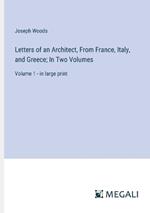 Letters of an Architect, From France, Italy, and Greece; In Two Volumes: Volume 1 - in large print