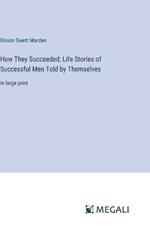 How They Succeeded; Life Stories of Successful Men Told by Themselves: in large print