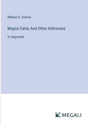 Magna Carta; And Other Addresses: in large print - William D Guthrie - cover