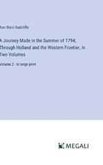 A Journey Made in the Summer of 1794; Through Holland and the Western Frontier, In Two Volumes: Volume 2 - in large print