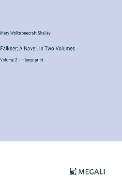 Falkner; A Novel, In Two Volumes: Volume 2 - in large print - Mary Wollstonecraft Shelley - cover