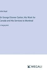 Sir George Etienne Cartier; His Work for Canada and His Services to Montreal: in large print