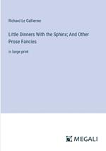 Little Dinners With the Sphinx; And Other Prose Fancies: in large print