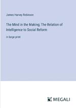The Mind in the Making; The Relation of Intelligence to Social Reform: in large print