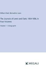 The Journals of Lewis and Clark; 1804-1806, In Four Volumes: Volume 1 - in large print