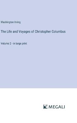 The Life and Voyages of Christopher Columbus: Volume 2 - in large print - Washington Irving - cover