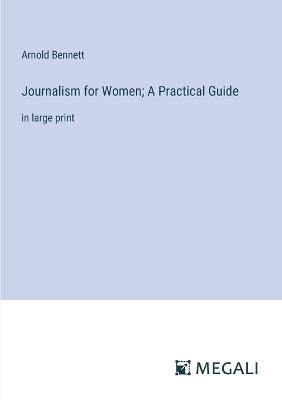 Journalism for Women; A Practical Guide: in large print - Arnold Bennett - cover