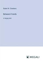 Between Friends: in large print