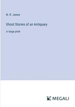 Ghost Stories of an Antiquary: in large print