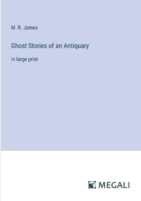 Ghost Stories of an Antiquary: in large print - M R James - cover