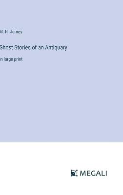 Ghost Stories of an Antiquary: in large print - M R James - cover