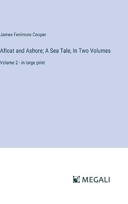 Afloat and Ashore; A Sea Tale, In Two Volumes: Volume 2 - in large print - James Fenimore Cooper - cover