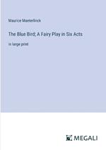 The Blue Bird; A Fairy Play in Six Acts: in large print