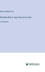 The Blue Bird; A Fairy Play in Six Acts: in large print