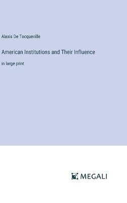American Institutions and Their Influence: in large print - Alexis de Tocqueville - cover