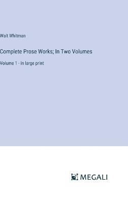 Complete Prose Works; In Two Volumes: Volume 1 - in large print - Walt Whitman - cover