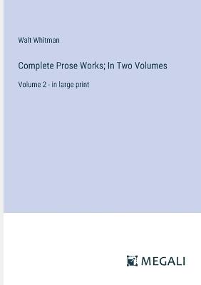 Complete Prose Works; In Two Volumes: Volume 2 - in large print - Walt Whitman - cover