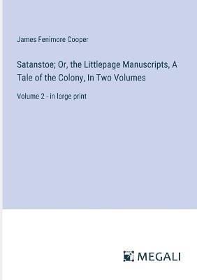 Satanstoe; Or, the Littlepage Manuscripts, A Tale of the Colony, In Two Volumes: Volume 2 - in large print - James Fenimore Cooper - cover