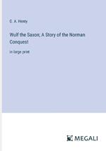 Wulf the Saxon; A Story of the Norman Conquest: in large print