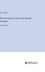 Wulf the Saxon; A Story of the Norman Conquest: in large print